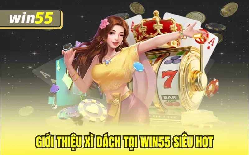 Giới thiệu Xì dách tại Win55 siêu hot